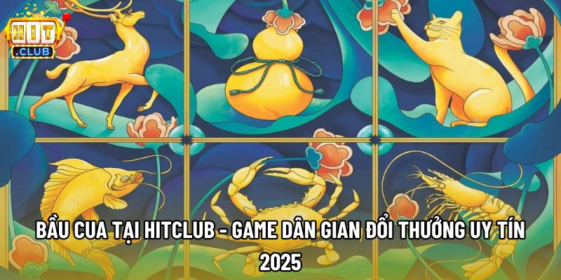Bầu Cua Tại Hitclub - Game Dân Gian Đổi Thưởng Uy Tín 2025