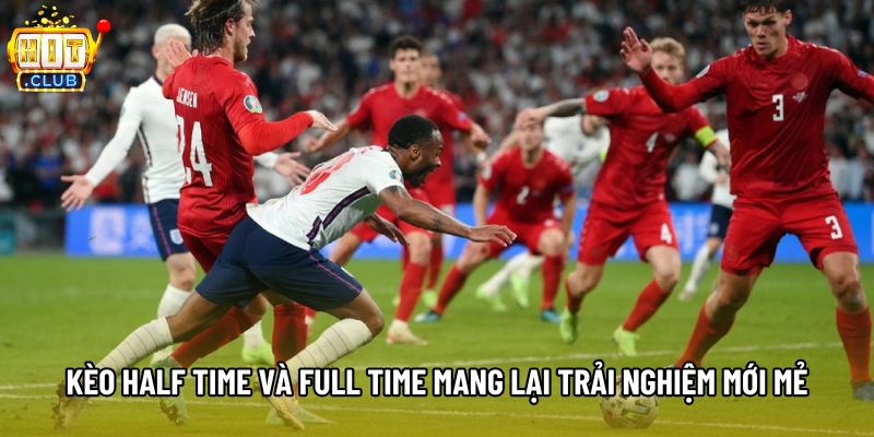 Kèo half time và full time mang lại trải nghiệm mới mẻ