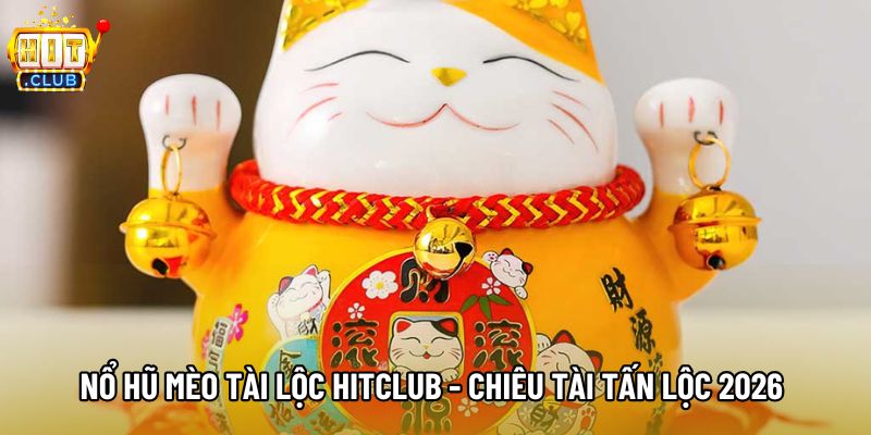 Nổ Hũ Mèo Tài Lộc Hitclub - Chiêu Tài Tấn Lộc 2026
